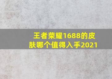 王者荣耀1688的皮肤哪个值得入手2021