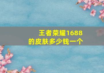 王者荣耀1688的皮肤多少钱一个