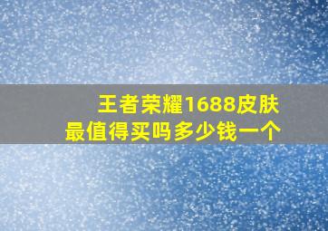 王者荣耀1688皮肤最值得买吗多少钱一个