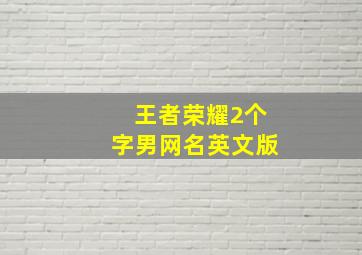 王者荣耀2个字男网名英文版