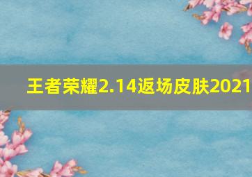 王者荣耀2.14返场皮肤2021