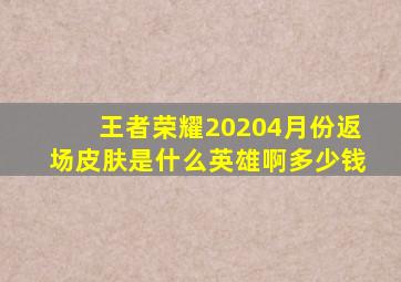 王者荣耀20204月份返场皮肤是什么英雄啊多少钱