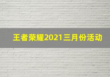 王者荣耀2021三月份活动