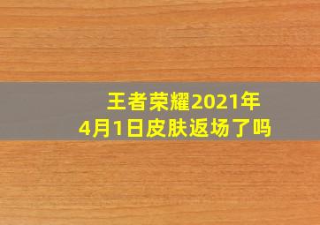 王者荣耀2021年4月1日皮肤返场了吗