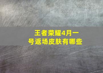 王者荣耀4月一号返场皮肤有哪些