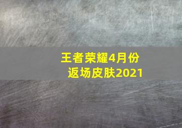 王者荣耀4月份返场皮肤2021