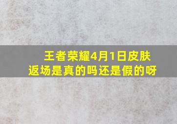 王者荣耀4月1日皮肤返场是真的吗还是假的呀