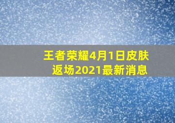 王者荣耀4月1日皮肤返场2021最新消息