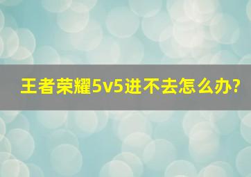 王者荣耀5v5进不去怎么办?