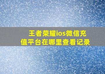 王者荣耀ios微信充值平台在哪里查看记录