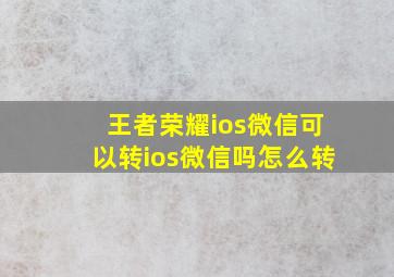 王者荣耀ios微信可以转ios微信吗怎么转