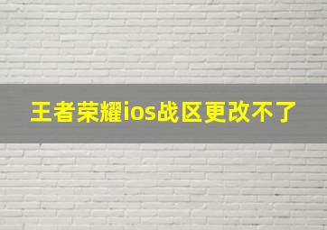 王者荣耀ios战区更改不了