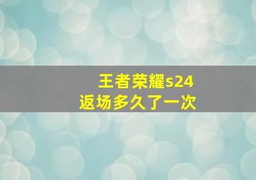 王者荣耀s24返场多久了一次