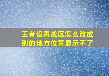 王者设置战区怎么改成别的地方位置显示不了