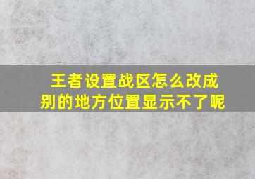 王者设置战区怎么改成别的地方位置显示不了呢