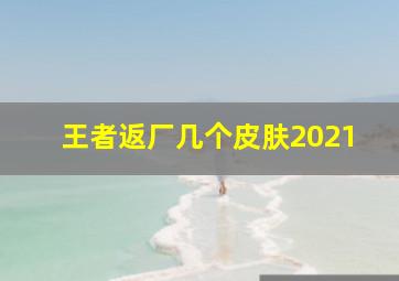 王者返厂几个皮肤2021