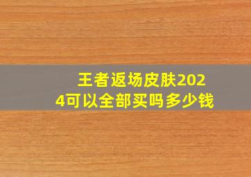 王者返场皮肤2024可以全部买吗多少钱