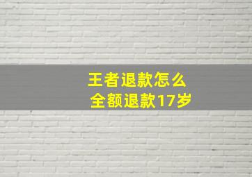 王者退款怎么全额退款17岁