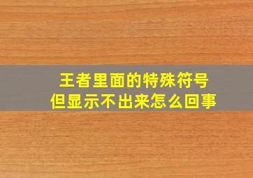 王者里面的特殊符号但显示不出来怎么回事