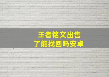 王者铭文出售了能找回吗安卓