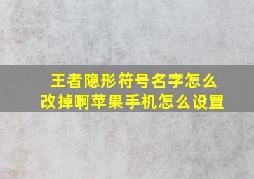 王者隐形符号名字怎么改掉啊苹果手机怎么设置