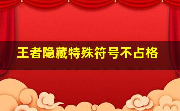 王者隐藏特殊符号不占格