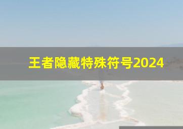 王者隐藏特殊符号2024