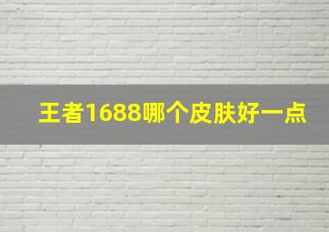 王者1688哪个皮肤好一点