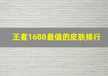 王者1688最值的皮肤排行