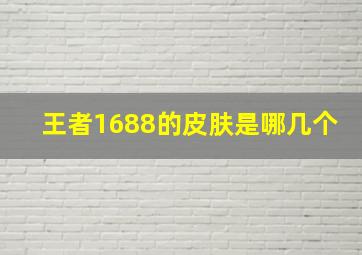 王者1688的皮肤是哪几个