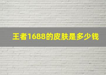 王者1688的皮肤是多少钱