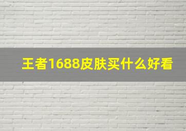 王者1688皮肤买什么好看