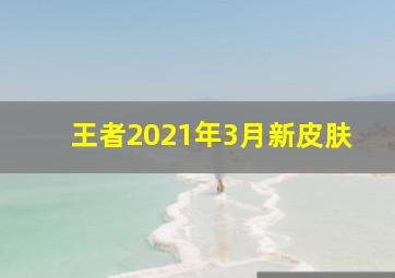 王者2021年3月新皮肤