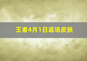 王者4月1日返场皮肤