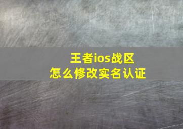 王者ios战区怎么修改实名认证