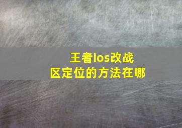 王者ios改战区定位的方法在哪