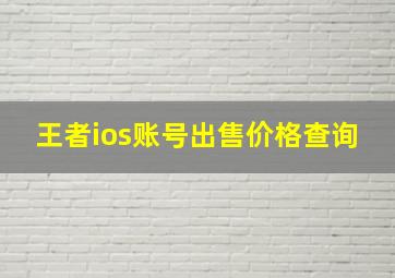 王者ios账号出售价格查询