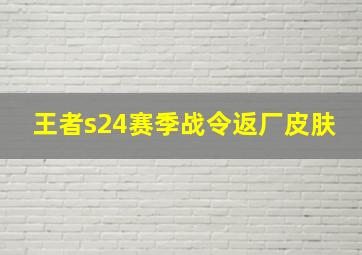 王者s24赛季战令返厂皮肤