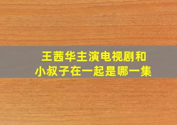 王茜华主演电视剧和小叔子在一起是哪一集