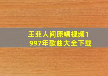 王菲人间原唱视频1997年歌曲大全下载