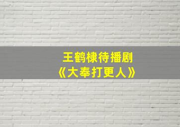 王鹤棣待播剧《大奉打更人》