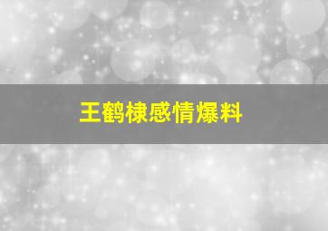 王鹤棣感情爆料