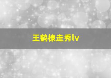 王鹤棣走秀lv