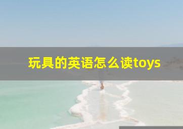 玩具的英语怎么读toys