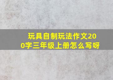 玩具自制玩法作文200字三年级上册怎么写呀