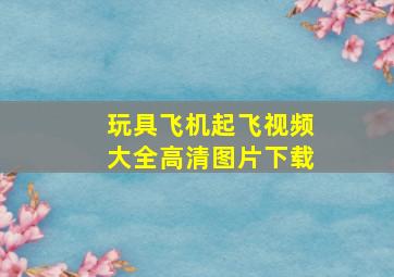 玩具飞机起飞视频大全高清图片下载