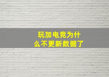 玩加电竞为什么不更新数据了