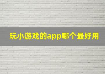 玩小游戏的app哪个最好用