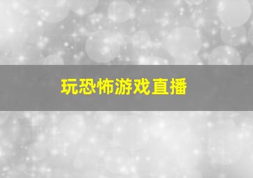 玩恐怖游戏直播