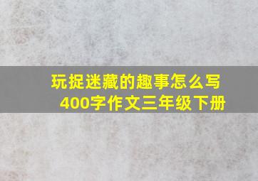 玩捉迷藏的趣事怎么写400字作文三年级下册